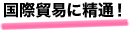 国際貿易に精通！